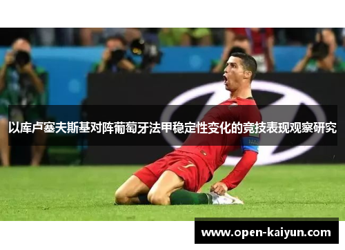 以库卢塞夫斯基对阵葡萄牙法甲稳定性变化的竞技表现观察研究 以库卢塞夫斯基对阵葡萄牙法甲稳定性变化的竞技表现观察研究