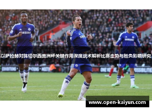以萨拉赫对阵切尔西美洲杯关键作用深度战术解析比赛走势与胜负影响研究 以萨拉赫对阵切尔西美洲杯关键作用深度战术解析比赛走势与胜负影响研究