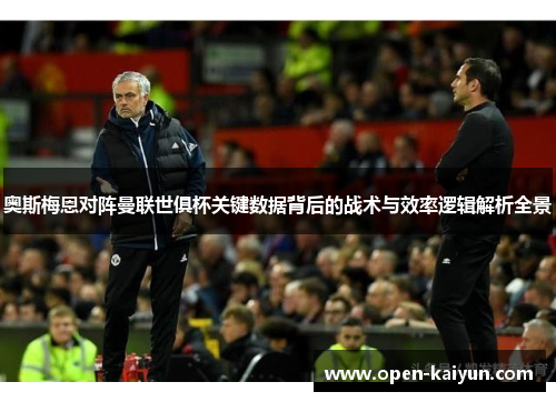 奥斯梅恩对阵曼联世俱杯关键数据背后的战术与效率逻辑解析全景 奥斯梅恩对阵曼联世俱杯关键数据背后的战术与效率逻辑解析全景