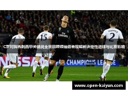 C罗对阵热刺西甲关键战全景回顾领袖级表现解析决定性进球与比赛影响 C罗对阵热刺西甲关键战全景回顾领袖级表现解析决定性进球与比赛影响