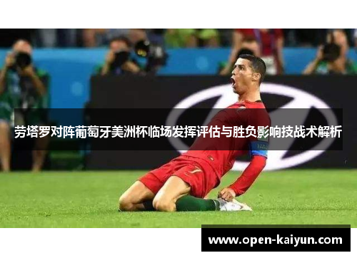 劳塔罗对阵葡萄牙美洲杯临场发挥评估与胜负影响技战术解析 劳塔罗对阵葡萄牙美洲杯临场发挥评估与胜负影响技战术解析