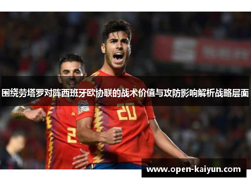围绕劳塔罗对阵西班牙欧协联的战术价值与攻防影响解析战略层面 围绕劳塔罗对阵西班牙欧协联的战术价值与攻防影响解析战略层面