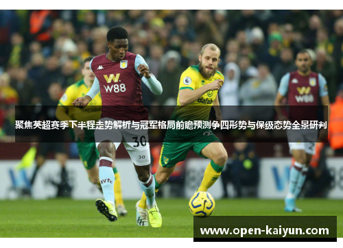 聚焦英超赛季下半程走势解析与冠军格局前瞻预测争四形势与保级态势全景研判 聚焦英超赛季下半程走势解析与冠军格局前瞻预测争四形势与保级态势全景研判