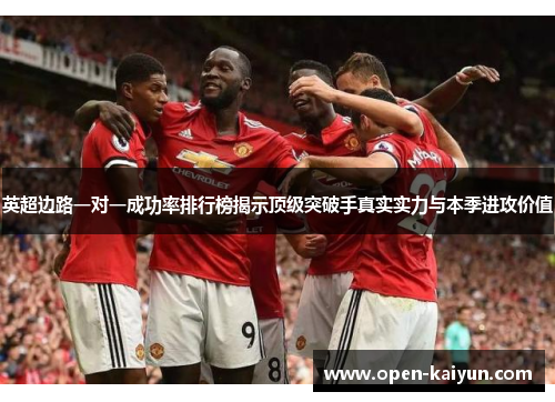 英超边路一对一成功率排行榜揭示顶级突破手真实实力与本季进攻价值 英超边路一对一成功率排行榜揭示顶级突破手真实实力与本季进攻价值