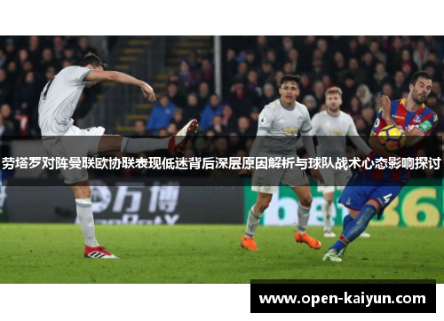 劳塔罗对阵曼联欧协联表现低迷背后深层原因解析与球队战术心态影响探讨