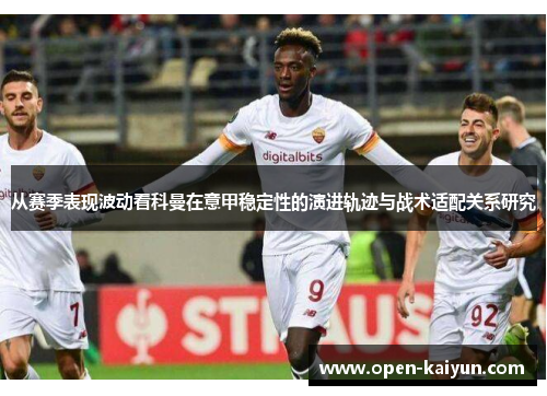 从赛季表现波动看科曼在意甲稳定性的演进轨迹与战术适配关系研究 从赛季表现波动看科曼在意甲稳定性的演进轨迹与战术适配关系研究
