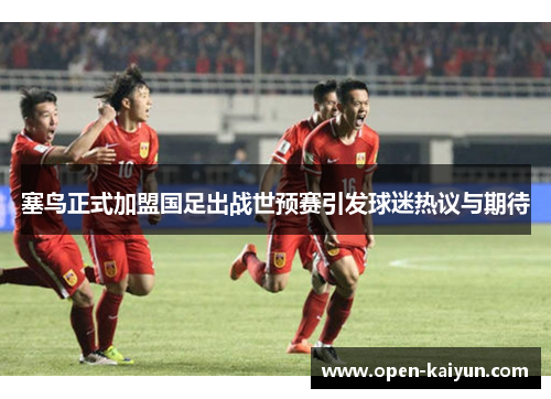 塞鸟正式加盟国足出战世预赛引发球迷热议与期待 塞鸟正式加盟国足出战世预赛引发球迷热议与期待