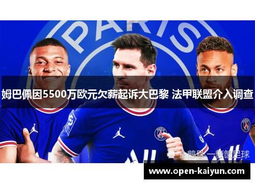 姆巴佩因5500万欧元欠薪起诉大巴黎 法甲联盟介入调查