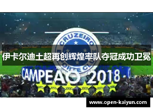 伊卡尔迪土超再创辉煌率队夺冠成功卫冕