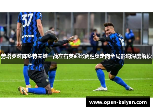 劳塔罗对阵多特关键一战左右英超比赛胜负走向全局影响深度解读
