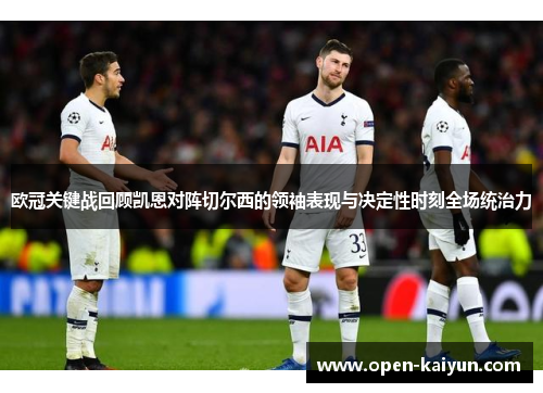 欧冠关键战回顾凯恩对阵切尔西的领袖表现与决定性时刻全场统治力 欧冠关键战回顾凯恩对阵切尔西的领袖表现与决定性时刻全场统治力